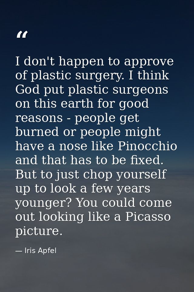 I don't happen to approve of plastic surgery. I think God put plastic surgeons on this earth for good reasons - people g — Iris Apfel
