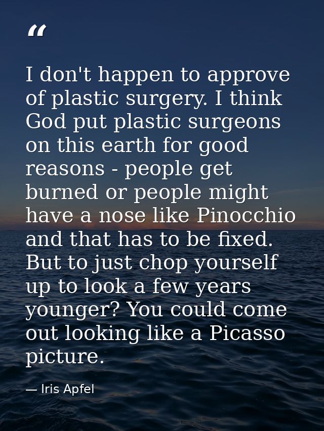 I don't happen to approve of plastic surgery. I think God put plastic surgeons on this earth for good reasons - people g — Iris Apfel