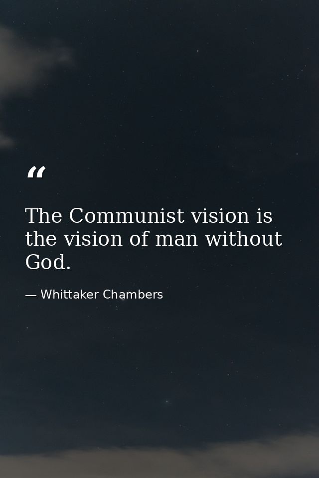 The Communist vision is the vision of man without God. — Whittaker Chambers