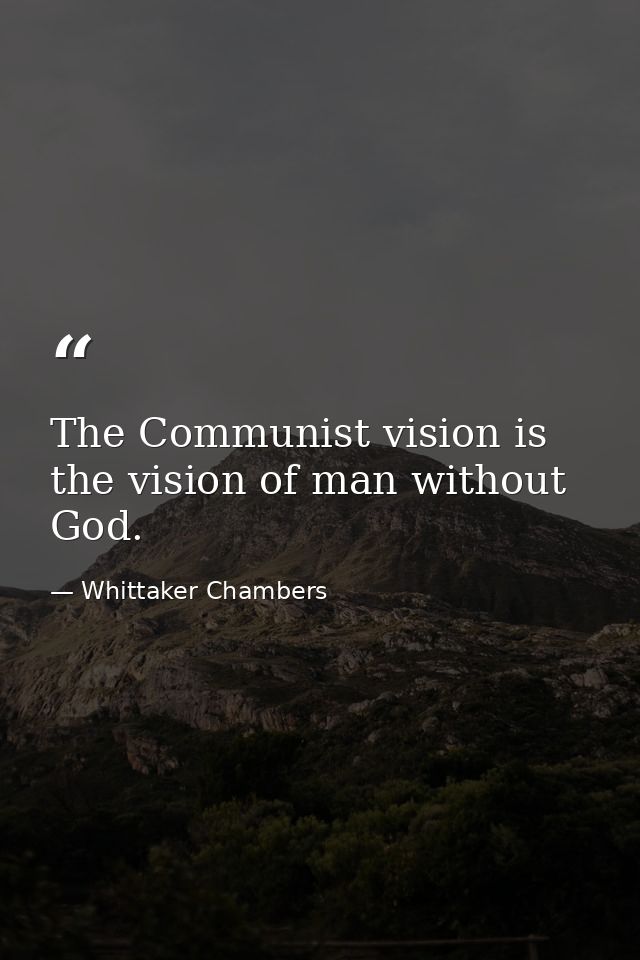 The Communist vision is the vision of man without God. — Whittaker Chambers