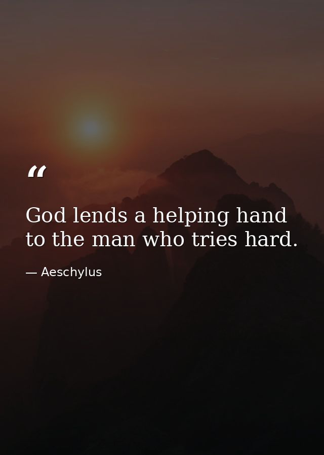 God lends a helping hand to the man who tries hard. — Aeschylus