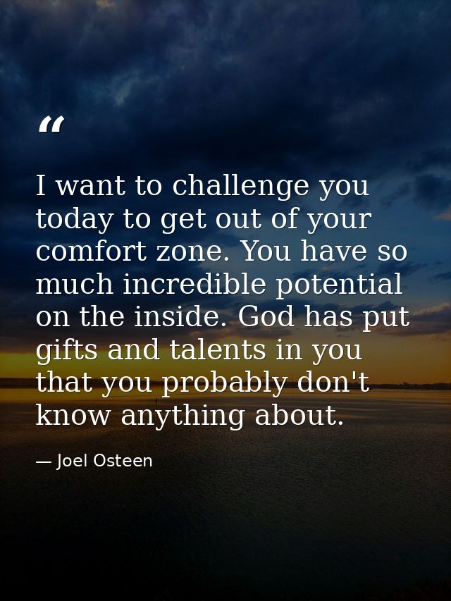 I want to challenge you today to get out of your comfort zone. You have so much incredible potential on the inside. God  — Joel Osteen