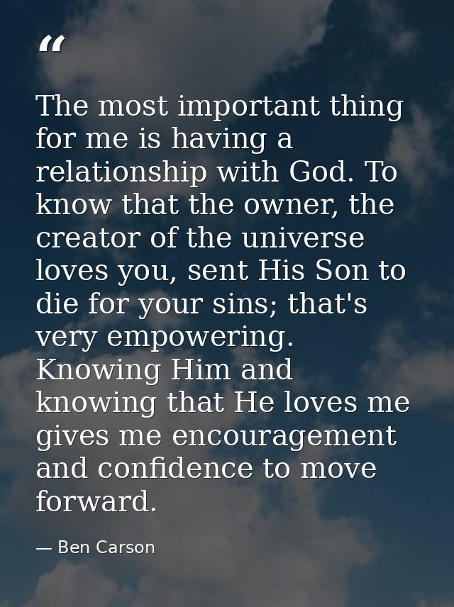 The most important thing for me is having a relationship with God. To know that the owner, the creator of the universe l — Ben Carson