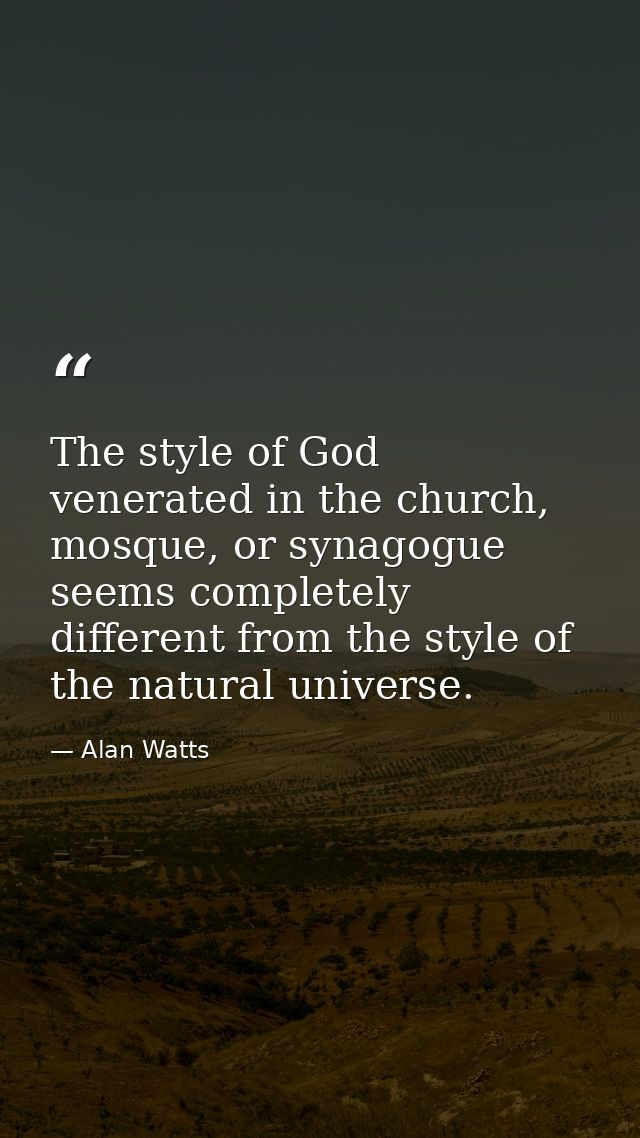 The style of God venerated in the church, mosque, or synagogue seems completely different from the style of the natural  — Alan Watts