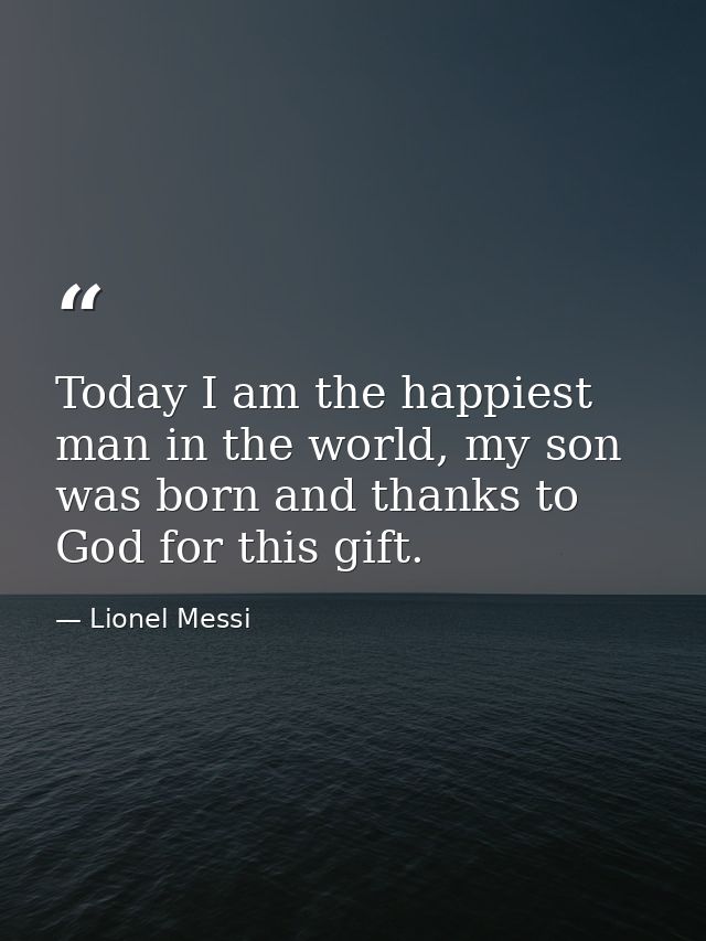 Today I am the happiest man in the world, my son was born and thanks to God for this gift. — Lionel Messi