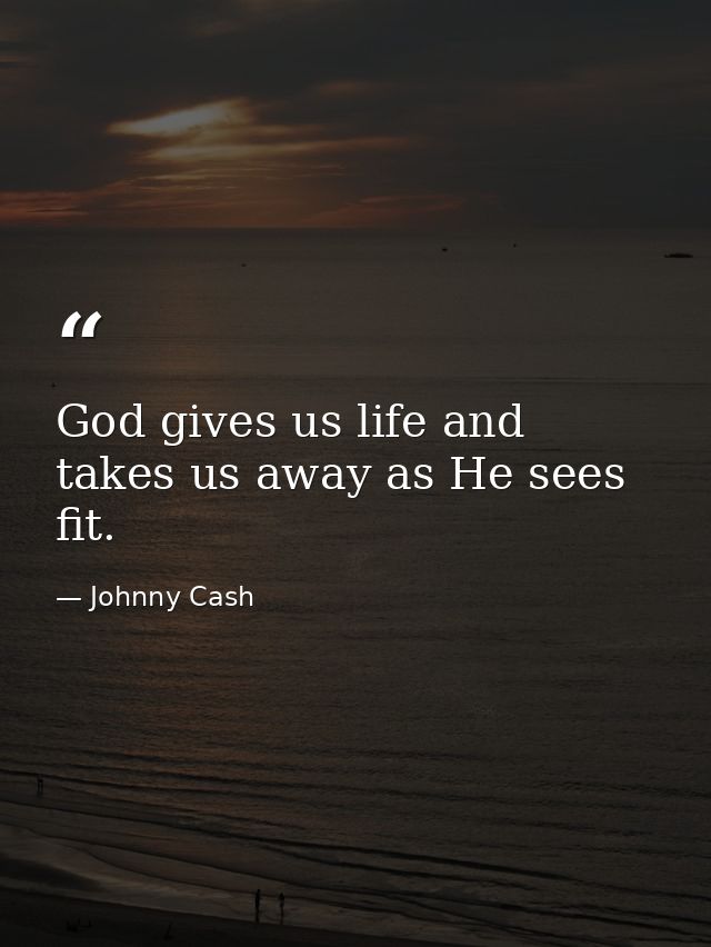 God gives us life and takes us away as He sees fit. — Johnny Cash