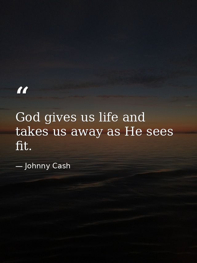 God gives us life and takes us away as He sees fit. — Johnny Cash