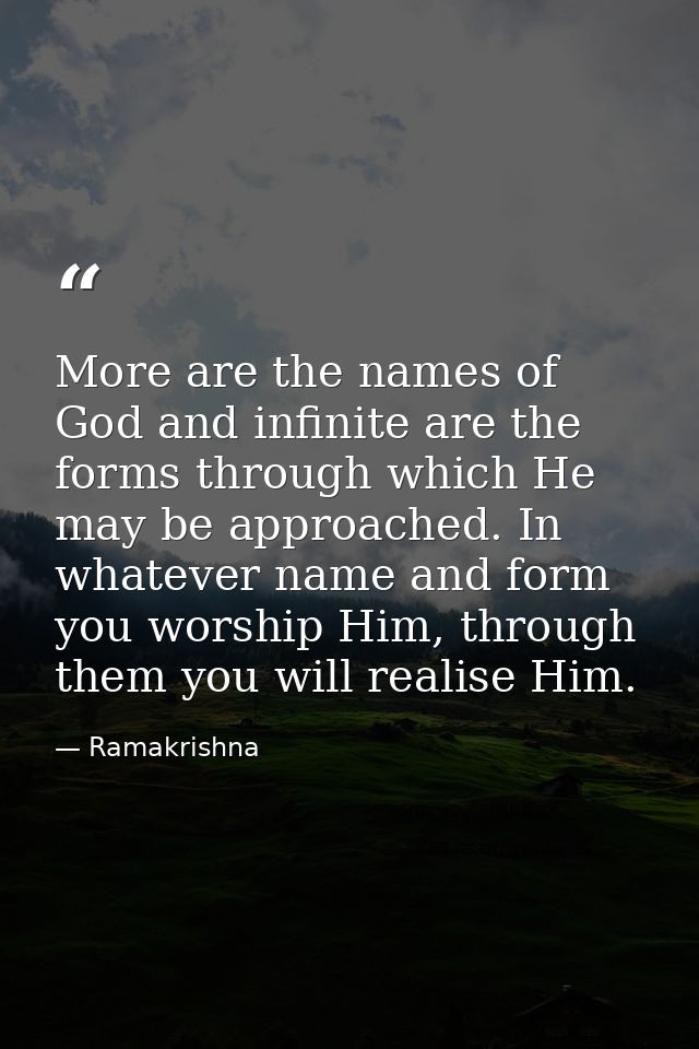 More are the names of God and infinite are the forms through which He may be approached. In whatever name and form you w — Ramakrishna