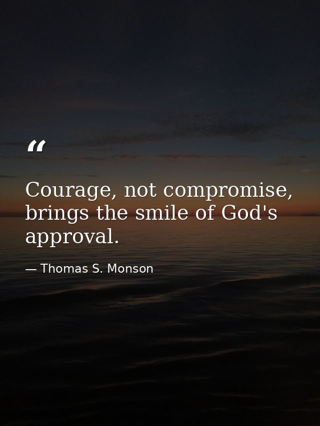 Courage, not compromise, brings the smile of God's approval. — Thomas S. Monson
