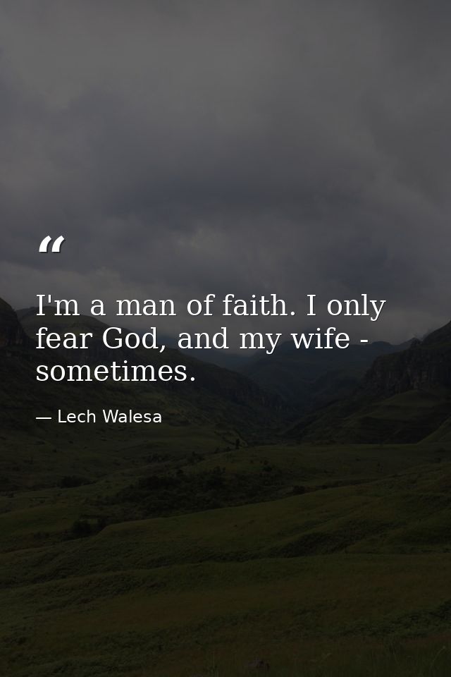 I'm a man of faith. I only fear God, and my wife - sometimes. — Lech Walesa