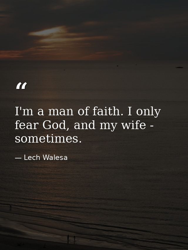 I'm a man of faith. I only fear God, and my wife - sometimes. — Lech Walesa