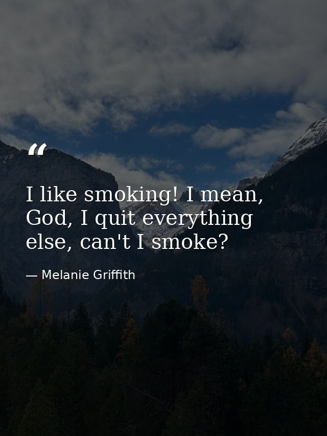 I like smoking! I mean, God, I quit everything else, can't I smoke? — Melanie Griffith