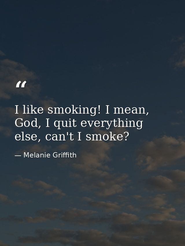 I like smoking! I mean, God, I quit everything else, can't I smoke? — Melanie Griffith
