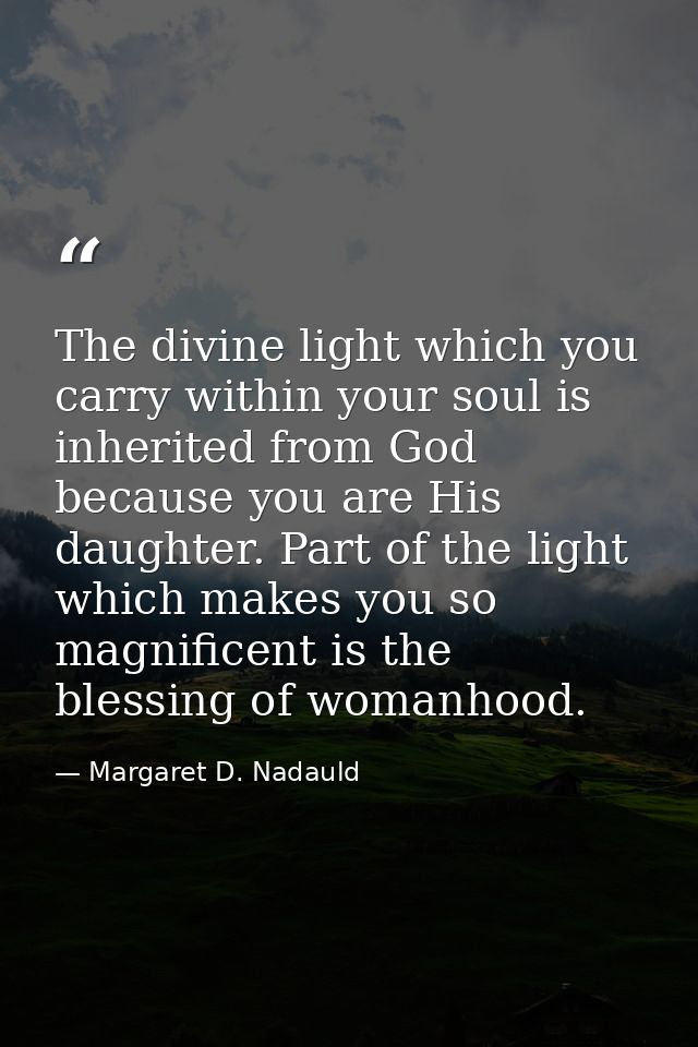 The divine light which you carry within your soul is inherited from God because you are His daughter. Part of the light  — Margaret D. Nadauld