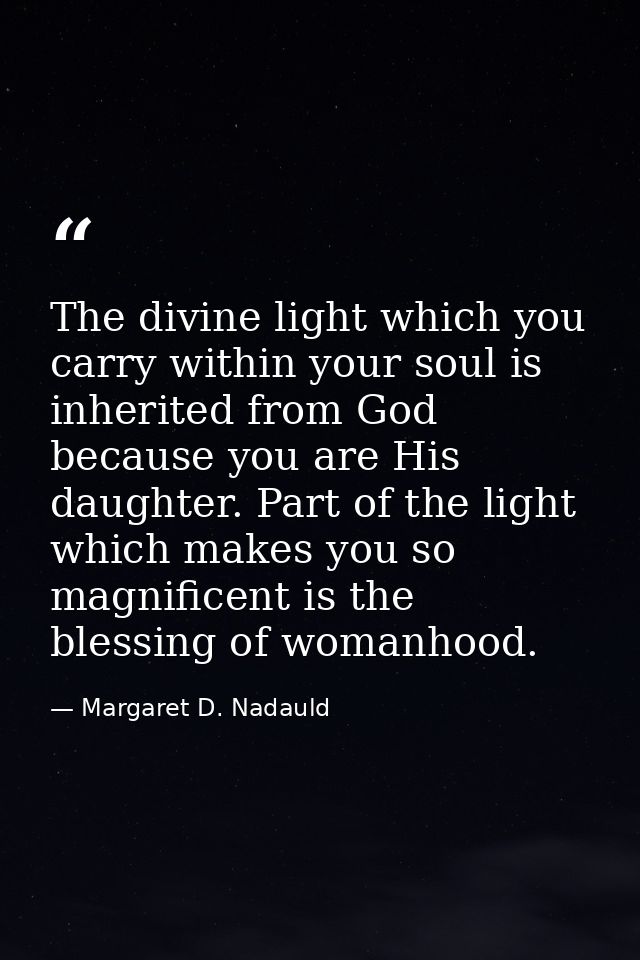 The divine light which you carry within your soul is inherited from God because you are His daughter. Part of the light  — Margaret D. Nadauld