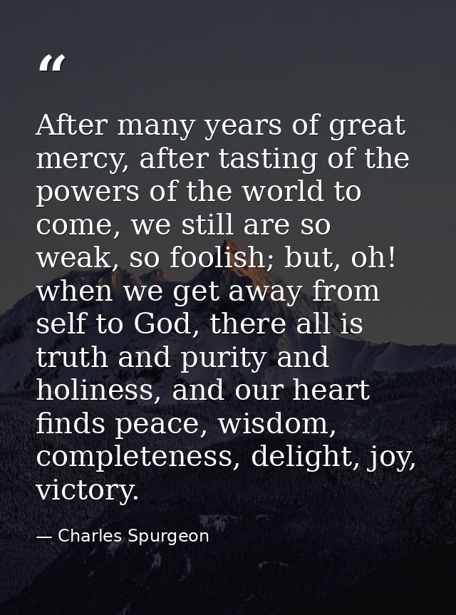 After many years of great mercy, after tasting of the powers of the world to come, we still are so weak, so foolish; but — Charles Spurgeon