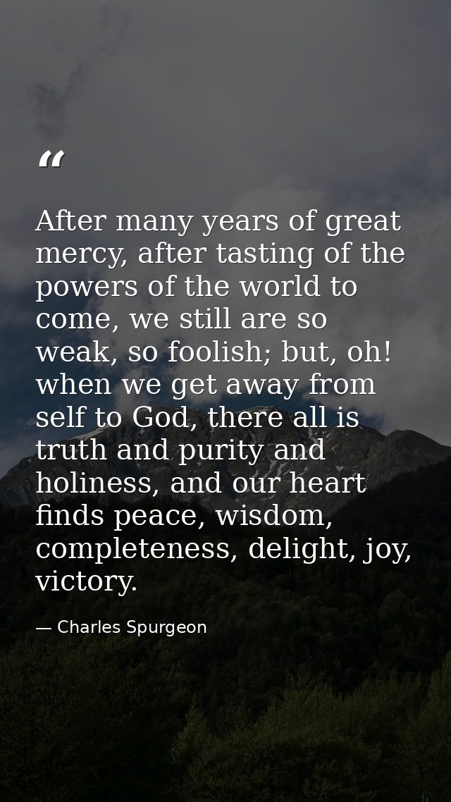 After many years of great mercy, after tasting of the powers of the world to come, we still are so weak, so foolish; but — Charles Spurgeon