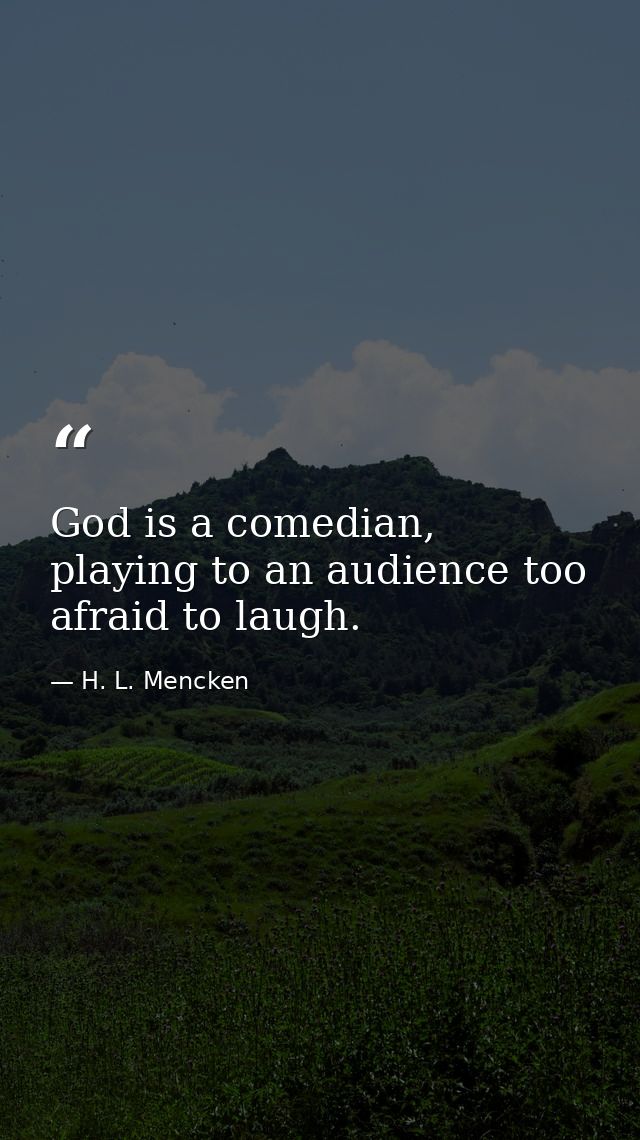 God is a comedian, playing to an audience too afraid to laugh. — H. L. Mencken