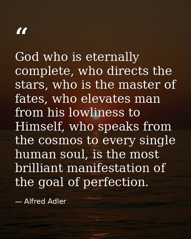 God who is eternally complete, who directs the stars, who is the master of fates, who elevates man from his lowliness to — Alfred Adler