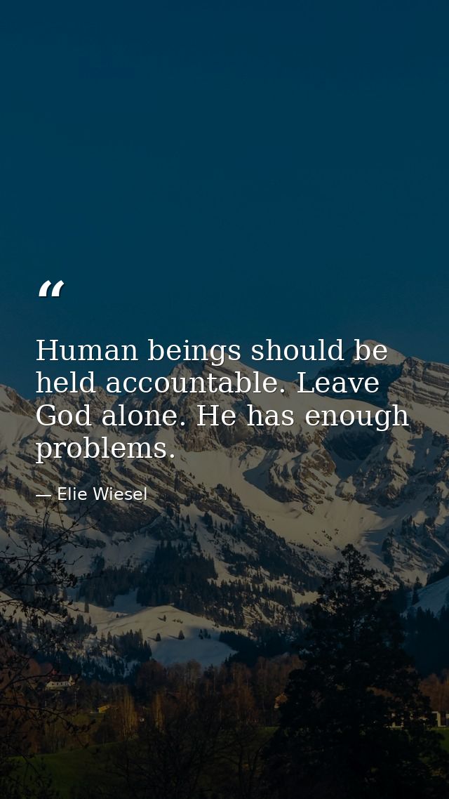 Human beings should be held accountable. Leave God alone. He has enough problems. — Elie Wiesel