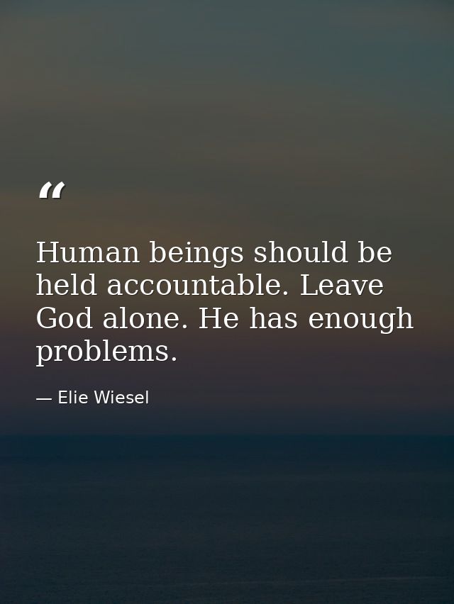 Human beings should be held accountable. Leave God alone. He has enough problems. — Elie Wiesel