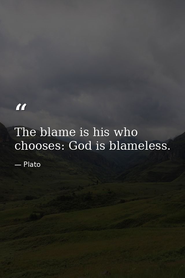 The blame is his who chooses: God is blameless. — Plato
