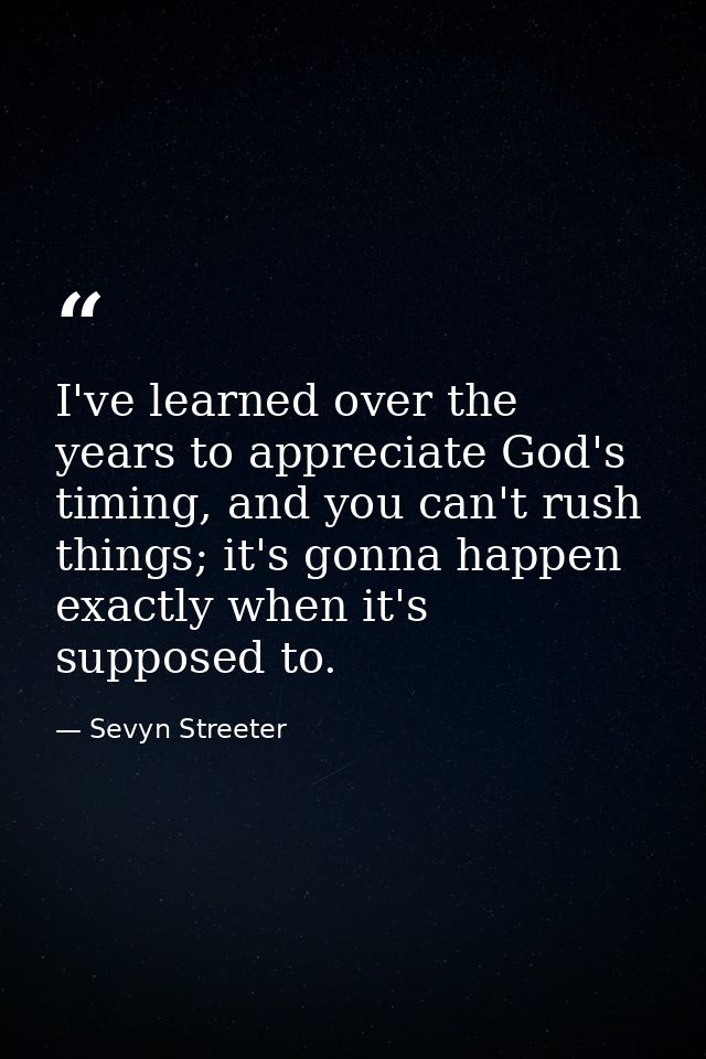 I've learned over the years to appreciate God's timing, and you can't rush things; it's gonna happen exactly when it's s — Sevyn Streeter