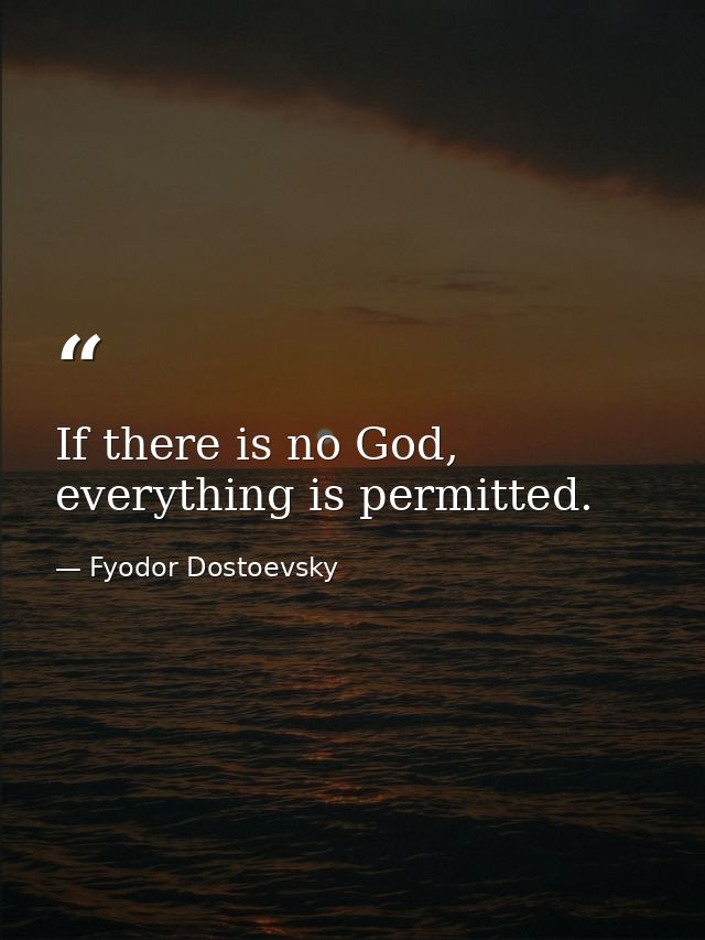 If there is no God, everything is permitted. — Fyodor Dostoevsky