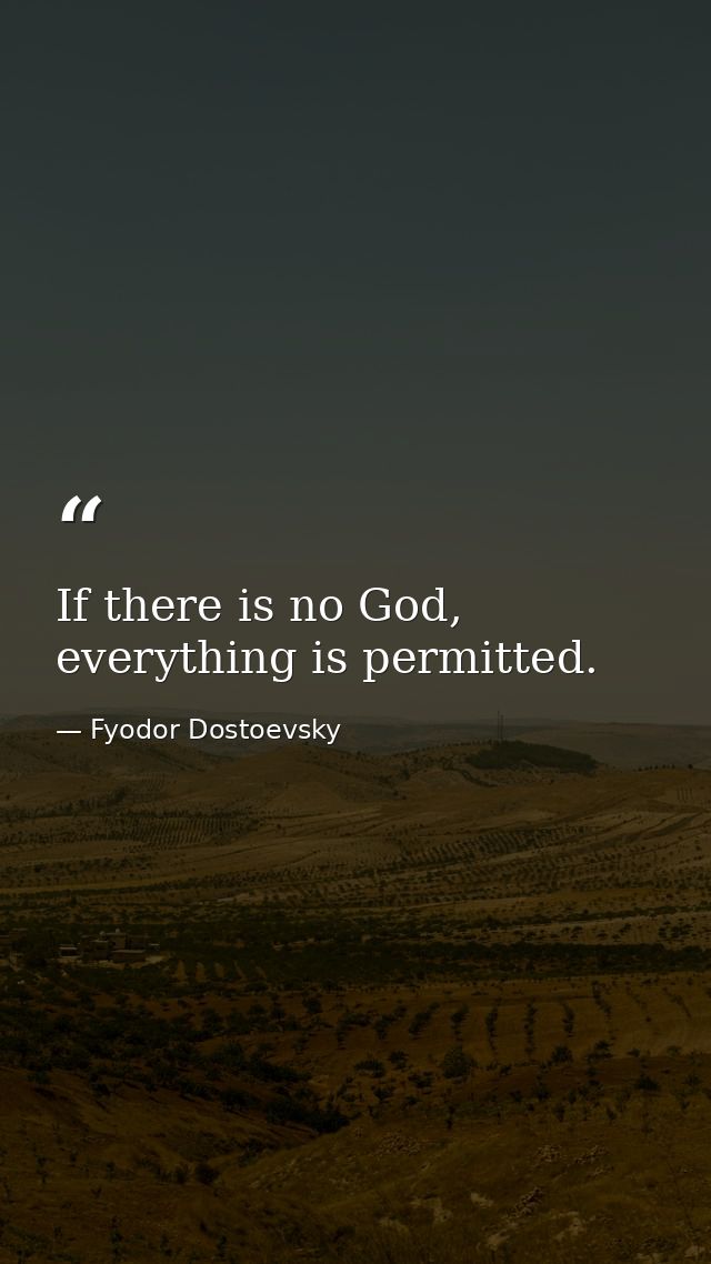 If there is no God, everything is permitted. — Fyodor Dostoevsky