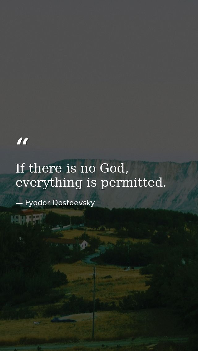 If there is no God, everything is permitted. — Fyodor Dostoevsky