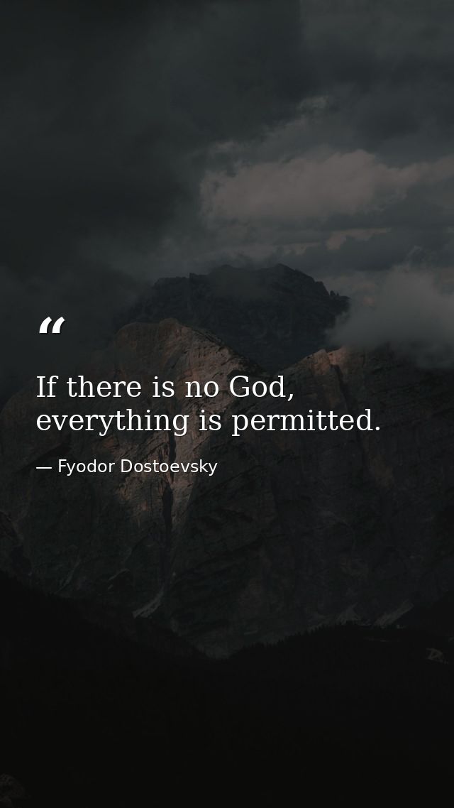 If there is no God, everything is permitted. — Fyodor Dostoevsky