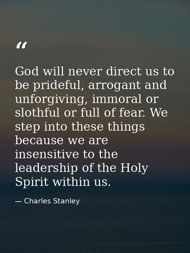 God will never direct us to be prideful, arrogant and unforgiving, immoral or slothful or full of fear. We step into the — Charles Stanley