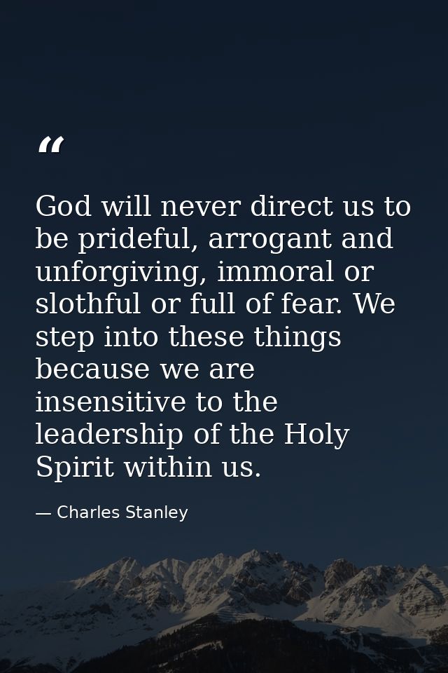 God will never direct us to be prideful, arrogant and unforgiving, immoral or slothful or full of fear. We step into the — Charles Stanley