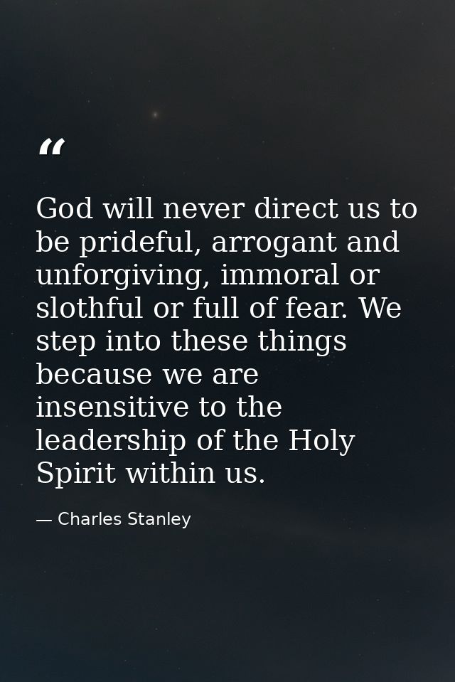 God will never direct us to be prideful, arrogant and unforgiving, immoral or slothful or full of fear. We step into the — Charles Stanley