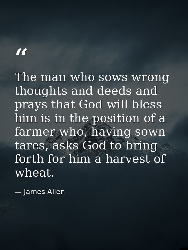 The man who sows wrong thoughts and deeds and prays that God will bless him is in the position of a farmer who, having s — James Allen