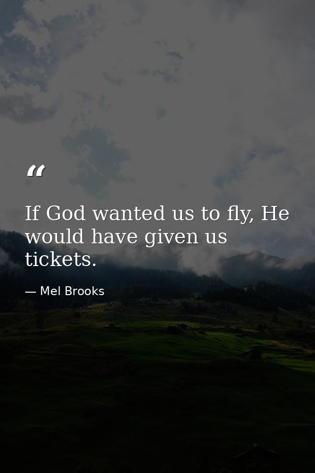 If God wanted us to fly, He would have given us tickets. — Mel Brooks