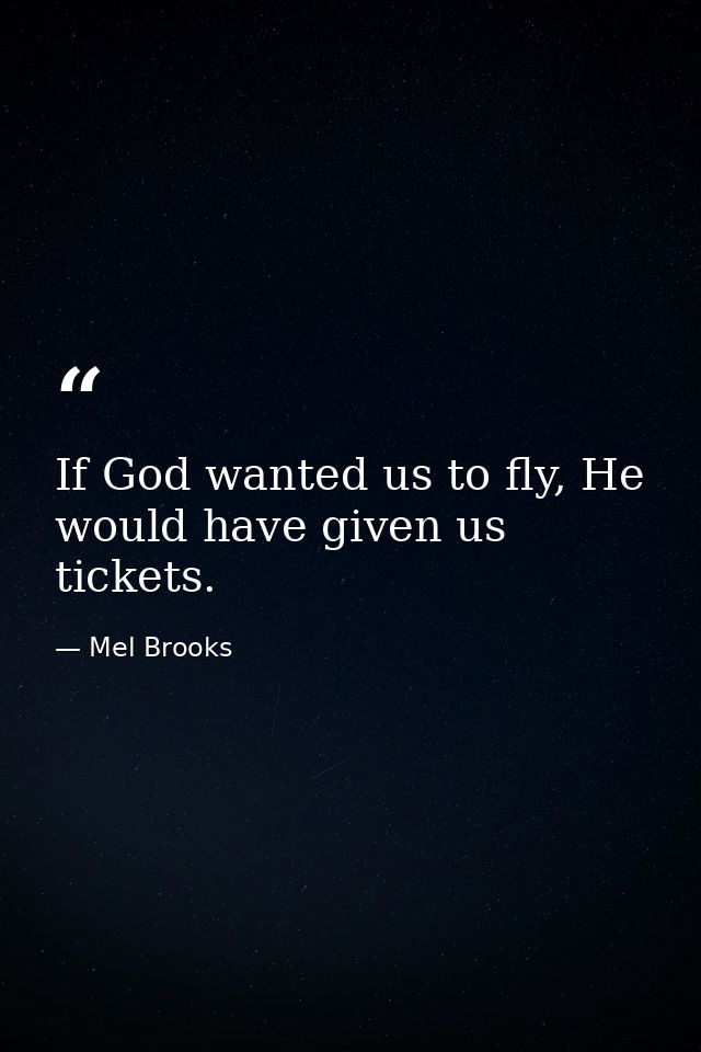 If God wanted us to fly, He would have given us tickets. — Mel Brooks