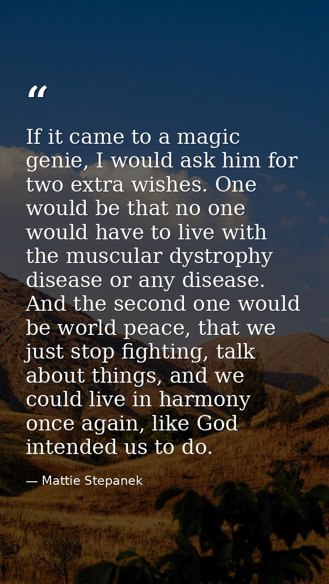 If it came to a magic genie, I would ask him for two extra wishes. One would be that no one would have to live with the  — Mattie Stepanek
