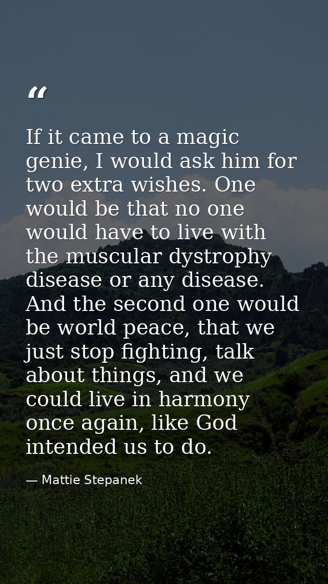 If it came to a magic genie, I would ask him for two extra wishes. One would be that no one would have to live with the  — Mattie Stepanek