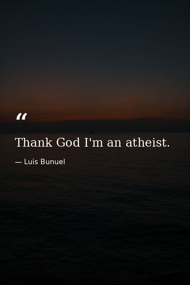Thank God I'm an atheist. — Luis Bunuel