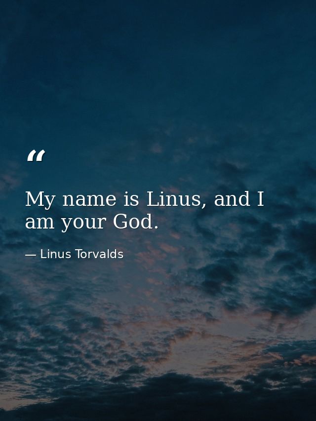 My name is Linus, and I am your God. — Linus Torvalds