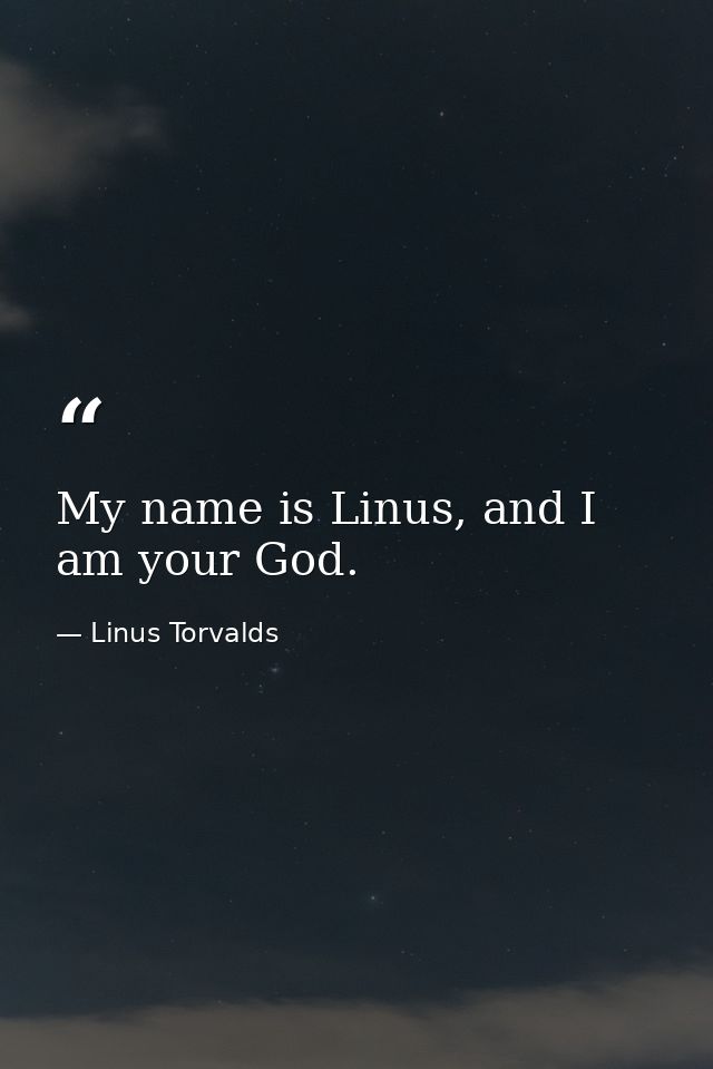 My name is Linus, and I am your God. — Linus Torvalds
