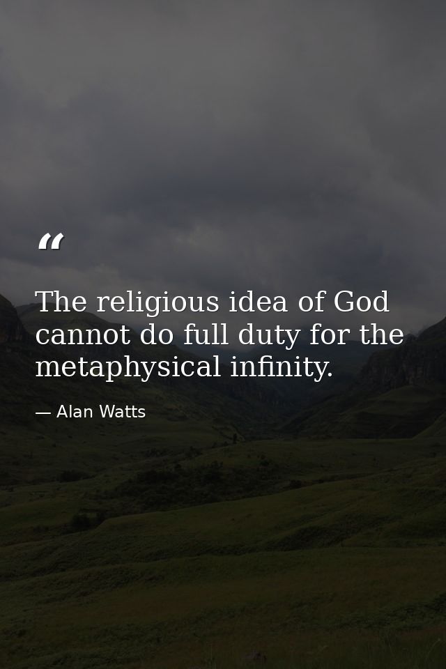 The religious idea of God cannot do full duty for the metaphysical infinity. — Alan Watts