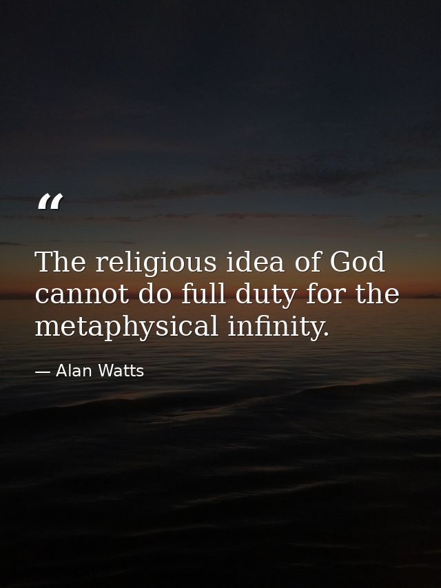 The religious idea of God cannot do full duty for the metaphysical infinity. — Alan Watts