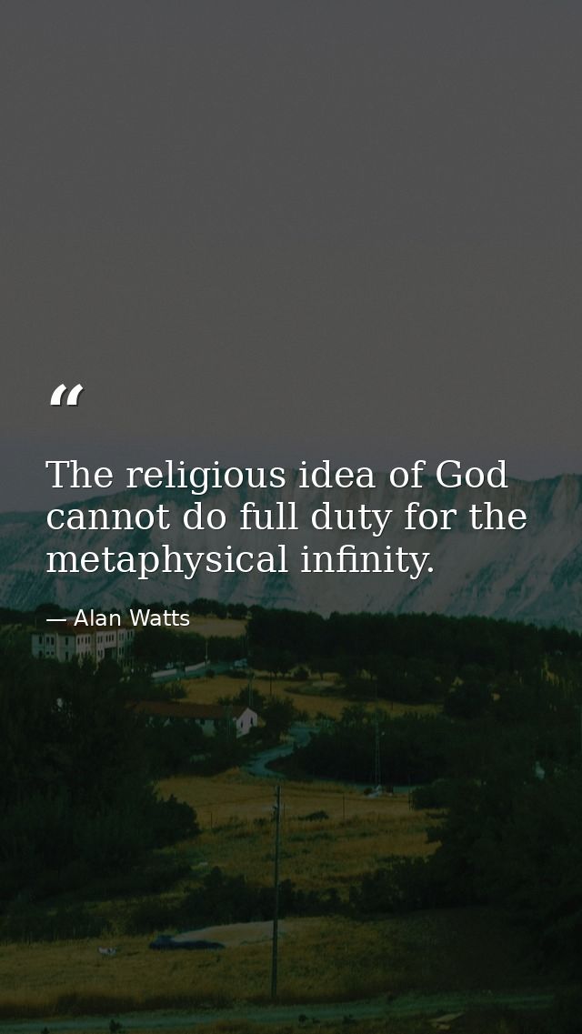 The religious idea of God cannot do full duty for the metaphysical infinity. — Alan Watts