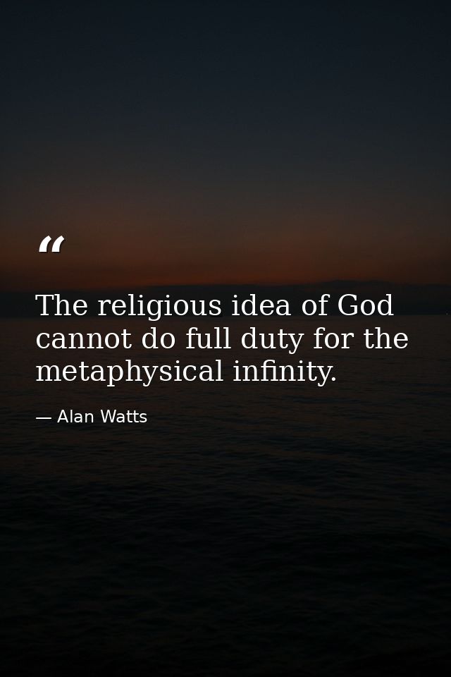 The religious idea of God cannot do full duty for the metaphysical infinity. — Alan Watts