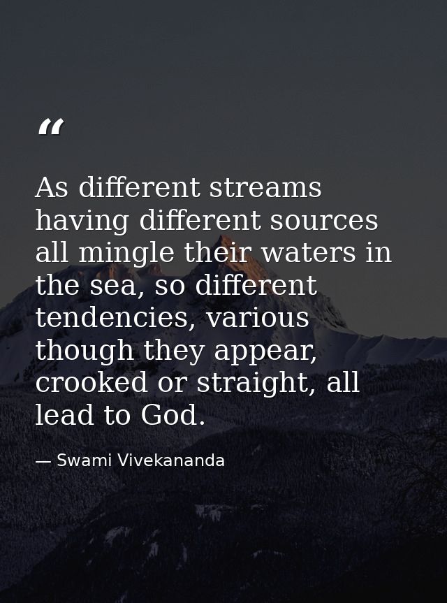As different streams having different sources all mingle their waters in the sea, so different tendencies, various thoug — Swami Vivekananda