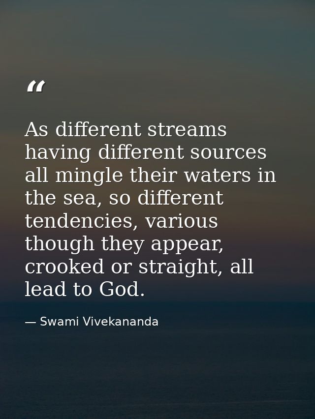 As different streams having different sources all mingle their waters in the sea, so different tendencies, various thoug — Swami Vivekananda