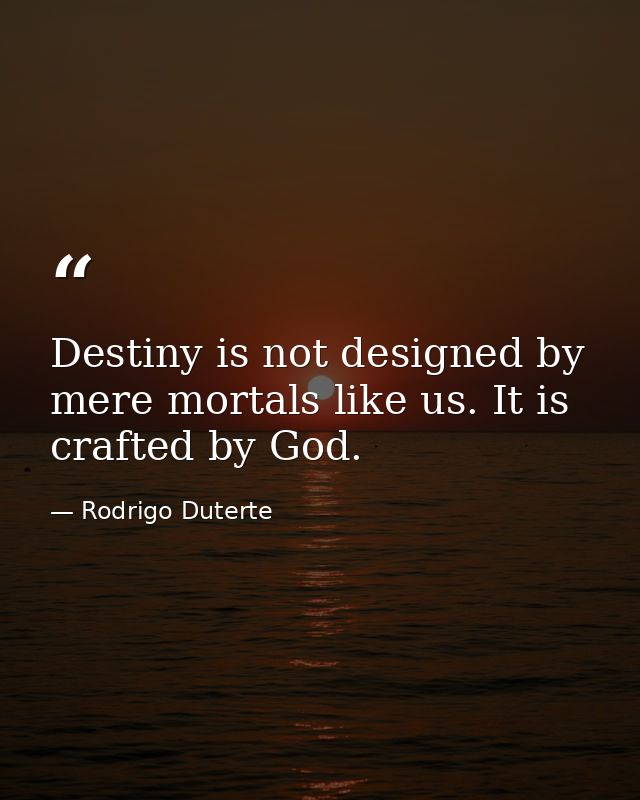 Destiny is not designed by mere mortals like us. It is crafted by God. — Rodrigo Duterte