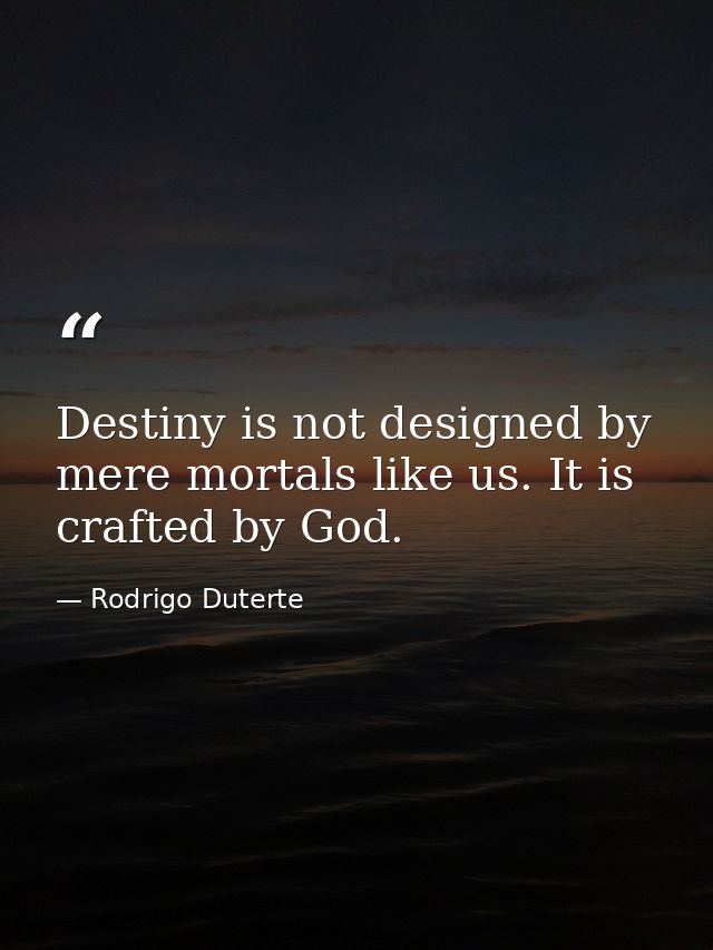 Destiny is not designed by mere mortals like us. It is crafted by God. — Rodrigo Duterte